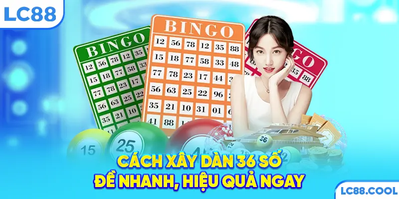 Cách xây dàn 36 số đề nhanh, hiệu quả ngay