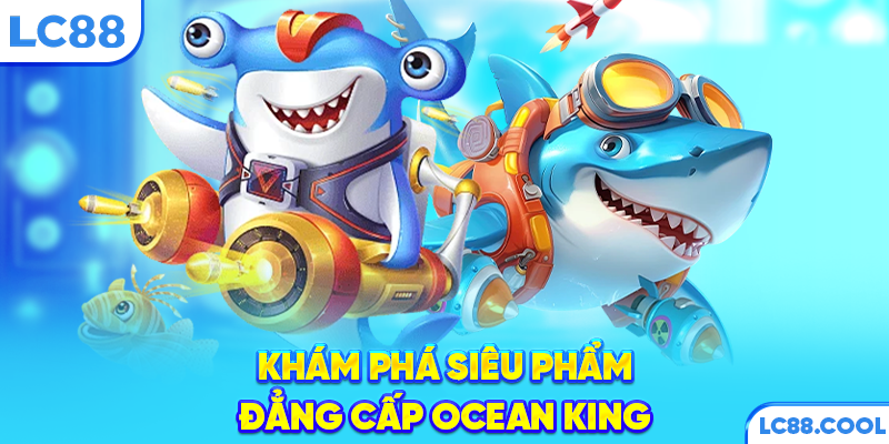 Khám phá siêu phẩm đẳng cấp Ocean King