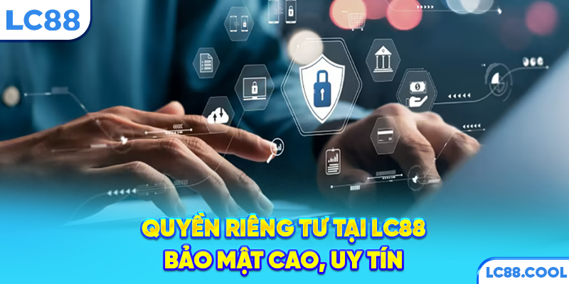 Quyền riêng tư tại LC88 bảo mật cao, uy tín